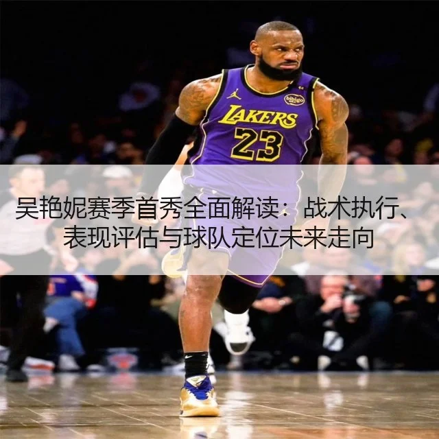 吴艳妮赛季首秀全面解读:战术执行、表现评估与球队定位未来走向